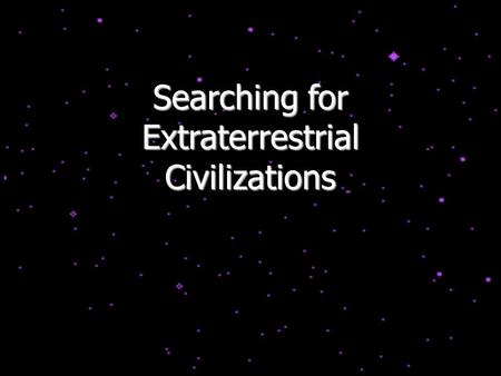 Searching for Extraterrestrial Civilizations. The Drake Equation N civil = N *  f p  n p  f l  f i  f c  f L where N * =the number of stars in the.