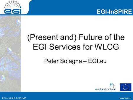 Www.egi.eu EGI-InSPIRE RI-261323 EGI-InSPIRE www.egi.eu EGI-InSPIRE RI-261323 (Present and) Future of the EGI Services for WLCG Peter Solagna – EGI.eu.