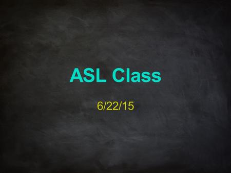 ASL Class 6/22/15.