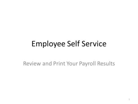 Employee Self Service Review and Print Your Payroll Results 1.