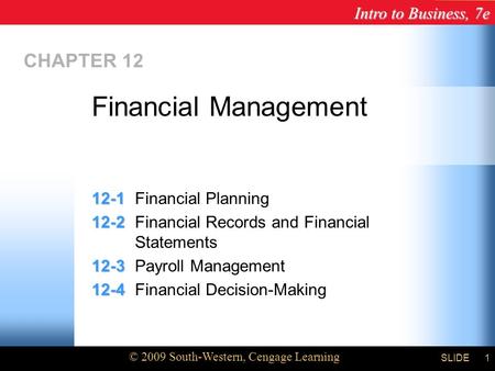 Intro to Business, 7e © 2009 South-Western, Cengage Learning SLIDE Chapter 12 1 CHAPTER 12 12-1 12-1Financial Planning 12-2 12-2Financial Records and Financial.