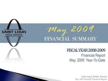 May 2009 FINANCIAL SUMMARY Saint Louis Public Schools May 2009 Monthly Financial Report FISCAL YEAR 2008-2009 Financial Report May 2009 Year-To-Date.