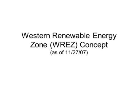 Western Renewable Energy Zone (WREZ) Concept (as of 11/27/07)