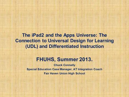 The iPad2 and the Apps Universe: The Connection to Universal Design for Learning (UDL) and Differentiated Instruction FHUHS, Summer 2013. Chuck Connelly.