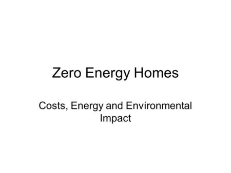 Zero Energy Homes Costs, Energy and Environmental Impact.