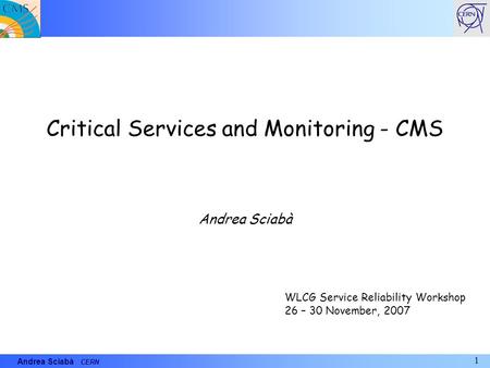 1 Andrea Sciabà CERN Critical Services and Monitoring - CMS Andrea Sciabà WLCG Service Reliability Workshop 26 – 30 November, 2007.