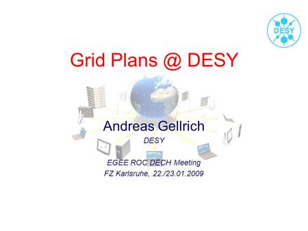 Grid DESY Andreas Gellrich DESY EGEE ROC DECH Meeting FZ Karlsruhe, 22./23.01.2009.