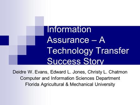 Information Assurance – A Technology Transfer Success Story Deidre W. Evans, Edward L. Jones, Christy L. Chatmon Computer and Information Sciences Department.