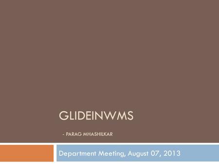 GLIDEINWMS - PARAG MHASHILKAR Department Meeting, August 07, 2013.