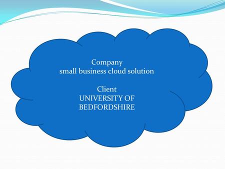 Company small business cloud solution Client UNIVERSITY OF BEDFORDSHIRE.