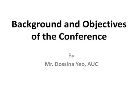 Background and Objectives of the Conference By Mr. Dossina Yeo, AUC.