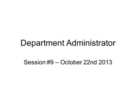 Department Administrator Session #9 – October 22nd 2013.