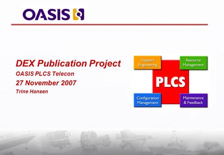 DEX Publication Project OASIS PLCS Telecon 27 November 2007 Trine Hansen.