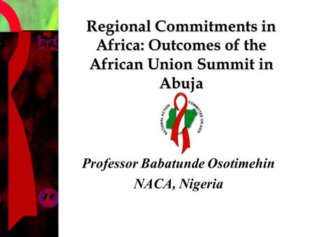 Regional Commitments in Africa: Outcomes of the African Union Summit in Abuja Professor Babatunde Osotimehin NACA, Nigeria.