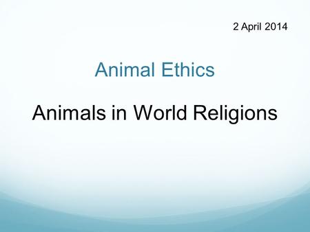 Animal Ethics Animals in World Religions 2 April 2014.