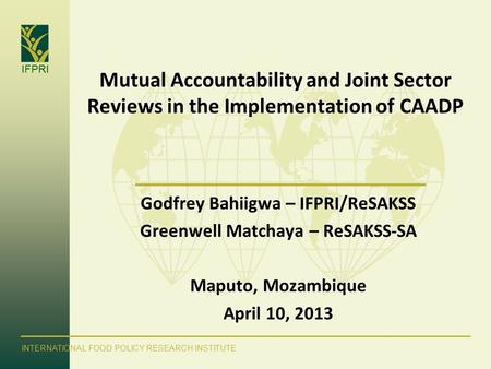 IFPRI INTERNATIONAL FOOD POLICY RESEARCH INSTITUTE Mutual Accountability and Joint Sector Reviews in the Implementation of CAADP Godfrey Bahiigwa – IFPRI/ReSAKSS.