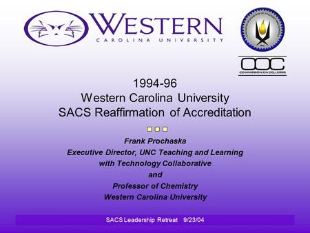 SACS Leadership Retreat 9/23/04 1994-96 Western Carolina University SACS Reaffirmation of Accreditation Frank Prochaska Executive Director, UNC Teaching.