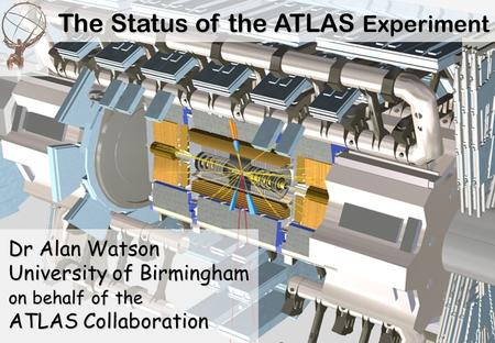 The Status of the ATLAS Experiment Dr Alan Watson University of Birmingham on behalf of the ATLAS Collaboration.