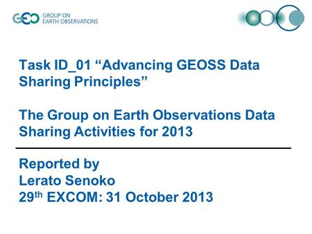 Task ID_01 “Advancing GEOSS Data Sharing Principles” The Group on Earth Observations Data Sharing Activities for 2013 Reported by Lerato Senoko 29 th EXCOM: