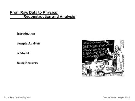Bob Jacobsen Aug 6, 2002 From Raw Data to Physics From Raw Data to Physics: Reconstruction and Analysis Introduction Sample Analysis A Model Basic Features.