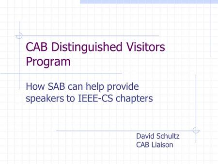 CAB Distinguished Visitors Program How SAB can help provide speakers to IEEE-CS chapters David Schultz CAB Liaison.