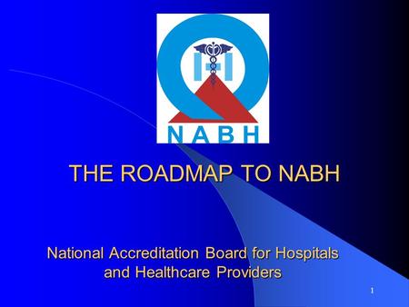 1 National Accreditation Board for Hospitals and Healthcare Providers THE ROADMAP TO NABH.