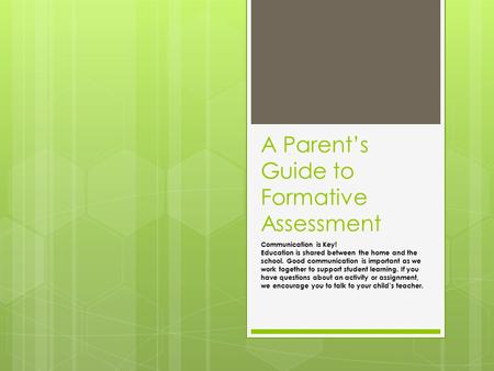 A Parent’s Guide to Formative Assessment Communication is Key! Education is shared between the home and the school. Good communication is important as.