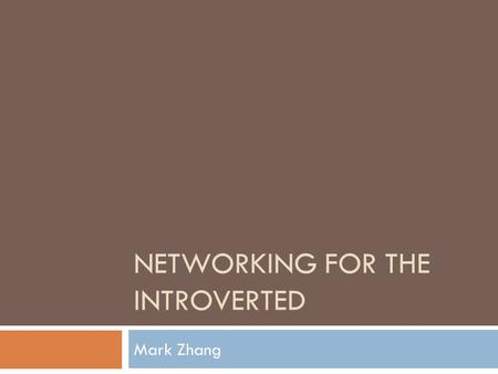 NETWORKING FOR THE INTROVERTED Mark Zhang. What is Networking?  Expanding the circle of people you know.  Building and maintaining connections for shared.