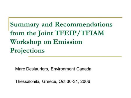 Summary and Recommendations from the Joint TFEIP/TFIAM Workshop on Emission Projections Marc Deslauriers, Environment Canada Thessaloniki, Greece, Oct.