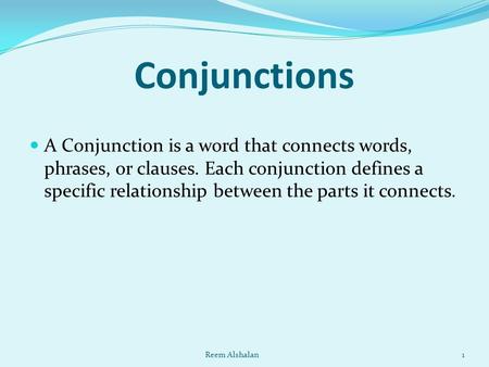 Conjunctions A Conjunction is a word that connects words, phrases, or clauses. Each conjunction defines a specific relationship between the parts it connects.
