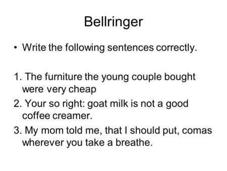 Bellringer Write the following sentences correctly. 1. The furniture the young couple bought were very cheap 2. Your so right: goat milk is not a good.