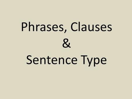 Phrases, Clauses & Sentence Type. Phrases Prepositional phrases – Begin with a preposition – Common prepositions: in on under around with to.