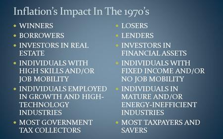 Inflation’s Impact In The 1970’s WINNERS BORROWERS INVESTORS IN REAL ESTATE INDIVIDUALS WITH HIGH SKILLS AND/OR JOB MOBILITY INDIVIDUALS EMPLOYED IN GROWTH.