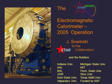 The Electromagnetic Calorimeter – 2005 Operation J. Sowinski for the Collaboration and the Builders Indiana Univ. Michigan State Univ. ANL MIT BNL Penn.