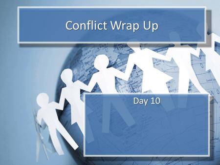 Conflict Wrap Up Day 10. Objectives Form own ideas about conflict and conflict resolution. Consider actions that individual citizens, governments, and.