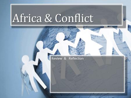 Africa & Conflict Review & Reflection. Objectives Review key elements of African geography, Form own ideas about conflict and conflict resolution. Consider.