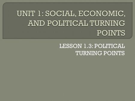 LESSON 1.3: POLITICAL TURNING POINTS.  This lesson deals with political turning points. What do you think of when you hear the word “politics”?