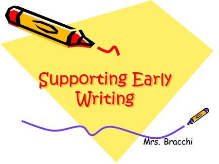 Supporting Early Writing Mrs. Bracchi. Children’s writing is based on skills and understandings which they develop as babies and toddlers. Before they.