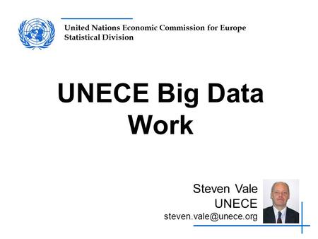 United Nations Economic Commission for Europe Statistical Division UNECE Big Data Work Steven Vale UNECE