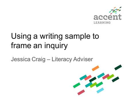 Using a writing sample to frame an inquiry Jessica Craig – Literacy Adviser.