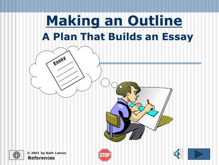 Making an Outline References © 2001 by Ruth Luman A Plan That Builds an Essay Essay --------- ---------- ----------- ----------