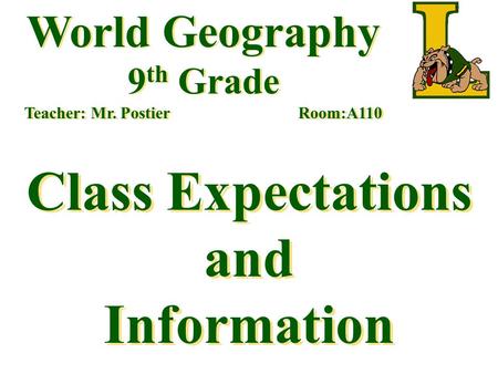 World Geography 9 th Grade Teacher: Mr. Postier Room:A110 Class Expectations and Information.