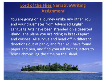 Lord of the Flies NarrativeWriting Assignment You are going on a journey unlike any other. You and your classmates from Advanced English Language Arts.