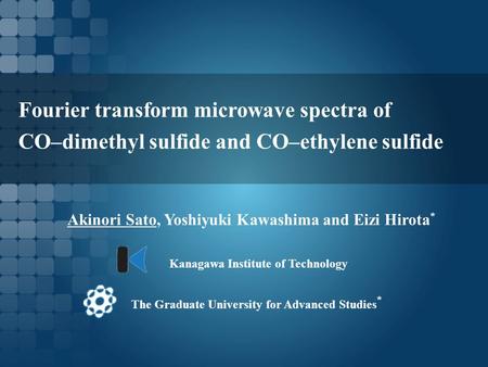 Fourier transform microwave spectra of CO–dimethyl sulfide and CO–ethylene sulfide Akinori Sato, Yoshiyuki Kawashima and Eizi Hirota * The Graduate University.