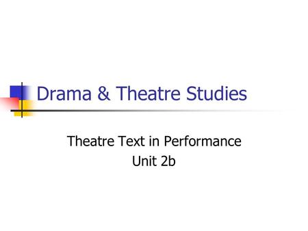 Drama & Theatre Studies Theatre Text in Performance Unit 2b.