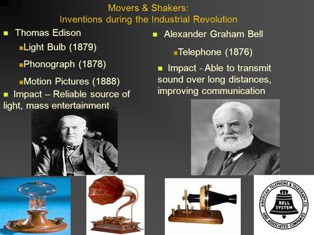 Movers & Shakers: Inventions during the Industrial Revolution Thomas Edison Alexander Graham Bell Light Bulb (1879) Phonograph (1878) Motion Pictures (1888)