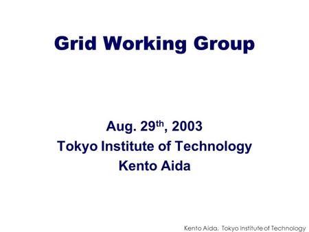 Kento Aida, Tokyo Institute of Technology Grid Working Group Aug. 29 th, 2003 Tokyo Institute of Technology Kento Aida.