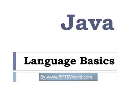 Java Language Basics By www.PPTSWorld.com. Keywords Keywords of Java are given below – abstract continue for new switch assert *** default goto * package.