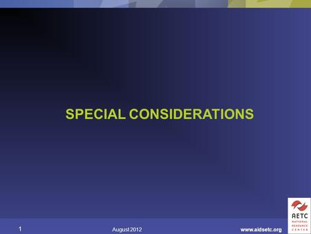 SPECIAL CONSIDERATIONS August 2012 1 www.aidsetc.org.