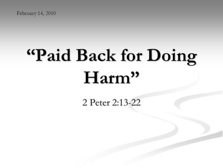 “Paid Back for Doing Harm” 2 Peter 2:13-22 February 14, 2010.